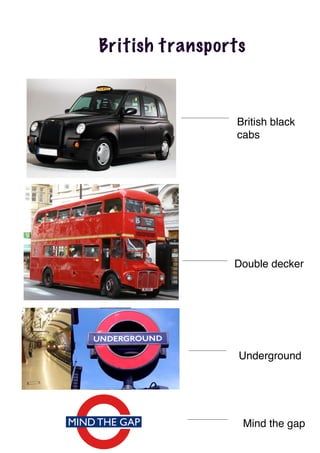 British transports
British black
cabs
Double decker
Underground
Mind the gap
 
