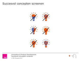 Innovation & Product Development 
Succesvol concepten screenen 
© TNS 28 augustus 2014 
Succesvol concepten screenen  
