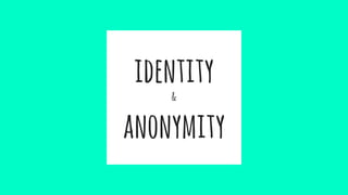identity
&
anonymity
 