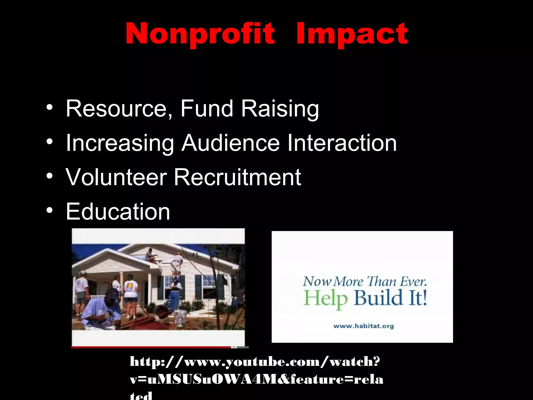 Nonprofit Impact
• Resource, Fund Raising
• Increasing Audience Interaction
• Volunteer Recruitment
• Education
http://www.youtube.com/watch?
v=uMSUSuOWA4M&feature=rela
 