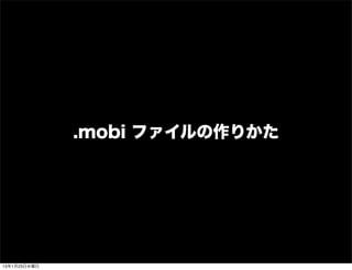 .mobi ファイルの作りかた




13年1月23日水曜日
 