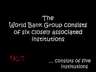 TheWorld Bank Group consistsof six closely associated institutionsFALSE… consists of five 	institutions