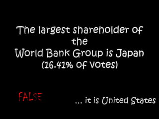 The largest shareholder of theWorld Bank Group is Japan (16.41% of votes)FALSE… it is United States