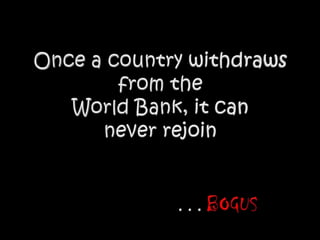 Once a country withdraws from theWorld Bank, it can never rejoin. . . BOGUS