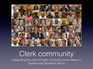 Clerk community!
supporting the role of Public Accounts Committees in
Eastern and Southern Africa!
 