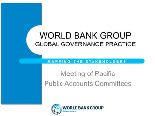 Meeting of Pacific
Public Accounts Committees
WORLD BANK GROUP
GLOBAL GOVERNANCE PRACTICE
M A P P I N G T H E S T A K E H O L D E R S
 