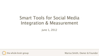 Smart Tools for Social Media
 Integration & Measurement
          June 1, 2012




                         Marisa Smith, Owner & Founder
 