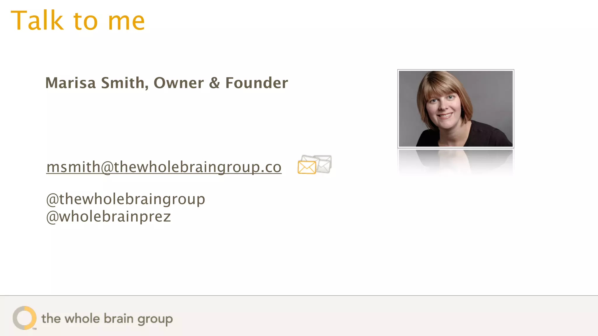 Talk to me

  Marisa Smith, Owner & Founder




  msmith@thewholebraingroup.co

  @thewholebraingroup
  @wholebrainprez
 