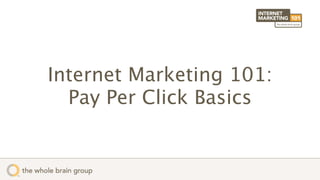 Internet Marketing 101:
  Pay Per Click Basics
 