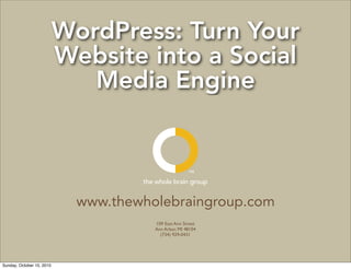 WordPress: Turn Your
                           Website into a Social
                              Media Engine


                                     the whole brain group


                             www.thewholebraingroup.com
                                        109 East Ann Street
                                        Ann Arbor, MI 48104
                                          (734) 929-0431




Sunday, October 10, 2010
 