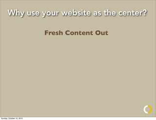 Why use your website as the center?

                           Fresh Content Out




Sunday, October 10, 2010
 