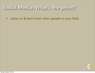 Social Media: What’s the point?

         • Listen to & learn from other people in your ﬁeld




Sunday, October 10, 2010
 