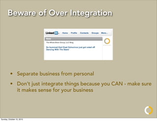 Beware of Over Integration




         • Separate business from personal
         • Don’t just integrate things because you CAN - make sure
           it makes sense for your business




Sunday, October 10, 2010
 