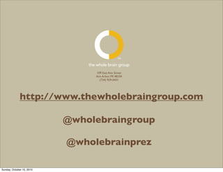 the whole brain group
                                  109 East Ann Street
                                  Ann Arbor, MI 48104
                                    (734) 929-0431




              http://www.thewholebraingroup.com

                           @wholebraingroup

                           @wholebrainprez

Sunday, October 10, 2010
 