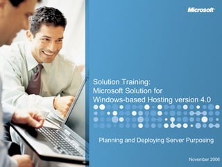Planning and Deploying Server Purposing Solution Training:  Microsoft Solution for Windows-based Hosting version 4.0 November 2006 