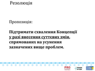 Резолюція
Пропозиція:
Підтримати схвалення Концепції
у разі внесення суттєвих змін,
спрямованих на усунення
зазначених вище проблем.
 