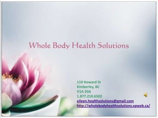 110 Howard St
Kimberley, BC
V1A 2G6
1.877.210.6502
eileen.healthsolutions@gmail.com
http://wholebodyhealthsolutions.vpweb.ca/
 