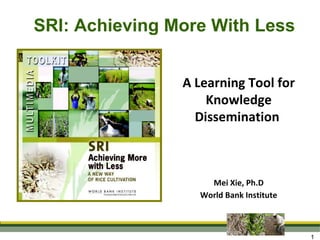 A Learning Tool for Knowledge Dissemination  Mei Xie, Ph.D World Bank Institute SRI: Achieving More With Less 