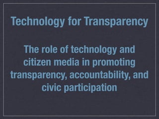 Technology for Transparency

   The role of technology and
   citizen media in promoting
transparency, accountability, and
        civic participation
 