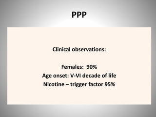 PPP
Clinical observations:
Females: 90%
Age onset: V-VI decade of life
Nicotine – trigger factor 95%
 