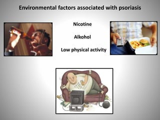 Environmental factors associated with psoriasis
Nicotine
Alkohol
Low physical activity
 