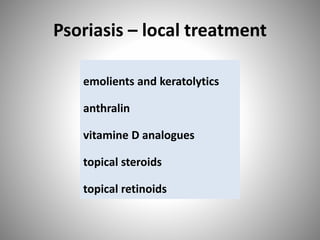 Psoriasis – local treatment
emolients and keratolytics
anthralin
vitamine D analogues
topical steroids
topical retinoids
 