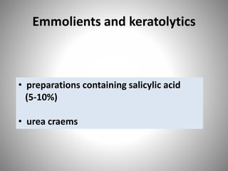 Emmolients and keratolytics
• preparations containing salicylic acid
(5-10%)
• urea craems
 