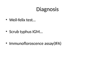 Diagnosis
• Weil-felix test…
• Scrub typhus IGM…
• Immunofloroscence assay(IFA)
 