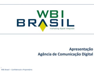 Apresentação Agência de Comunicação Digital WBI Brasil – Confidencial e Proprietário 