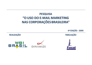 PESQUISA
             “O USO DO E-MAIL MARKETING
             NAS CORPORAÇÕES BRASILEIRA”

                                       4ª EDIÇÃO - 2009
REALIZAÇÃO                           TABULAÇÃO
 