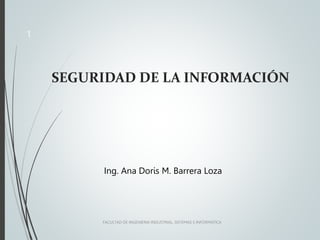 SEGURIDAD DE LA INFORMACIÓN
Ing. Ana Doris M. Barrera Loza
FACULTAD DE INGENIERIA INDUSTRIAL, SISTEMAS E INFORMÁTICA
1
 
