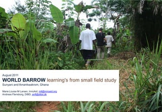 August 2011
WORLD BARROW learning's from small field study
Sunyani and Amankwakrom, Ghana

Marie Louise M Larsen, InnoAid, mll@innoaid.org
Andreas Flensborg, DIBD, anfl@dibd.dk
 