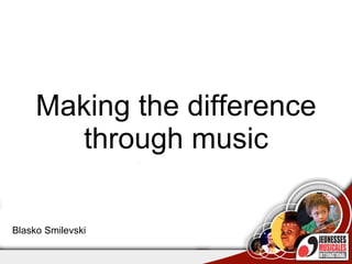 Making the difference through music Blasko Smilevski 