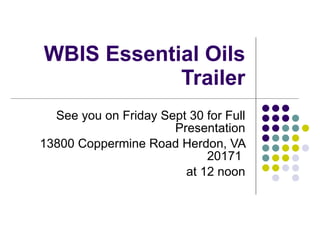 WBIS Essential Oils Trailer See you on Friday Sept 30 for Full Presentation 13800 Coppermine Road Herdon, VA 20171  at 12 noon 