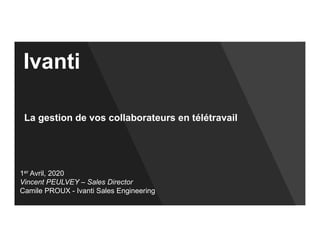 1er Avril, 2020
Vincent PEULVEY – Sales Director
Camile PROUX - Ivanti Sales Engineering
La gestion de vos collaborateurs en télétravail
Ivanti
 