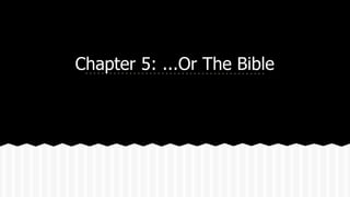Chapter 5: ...Or The Bible 
 