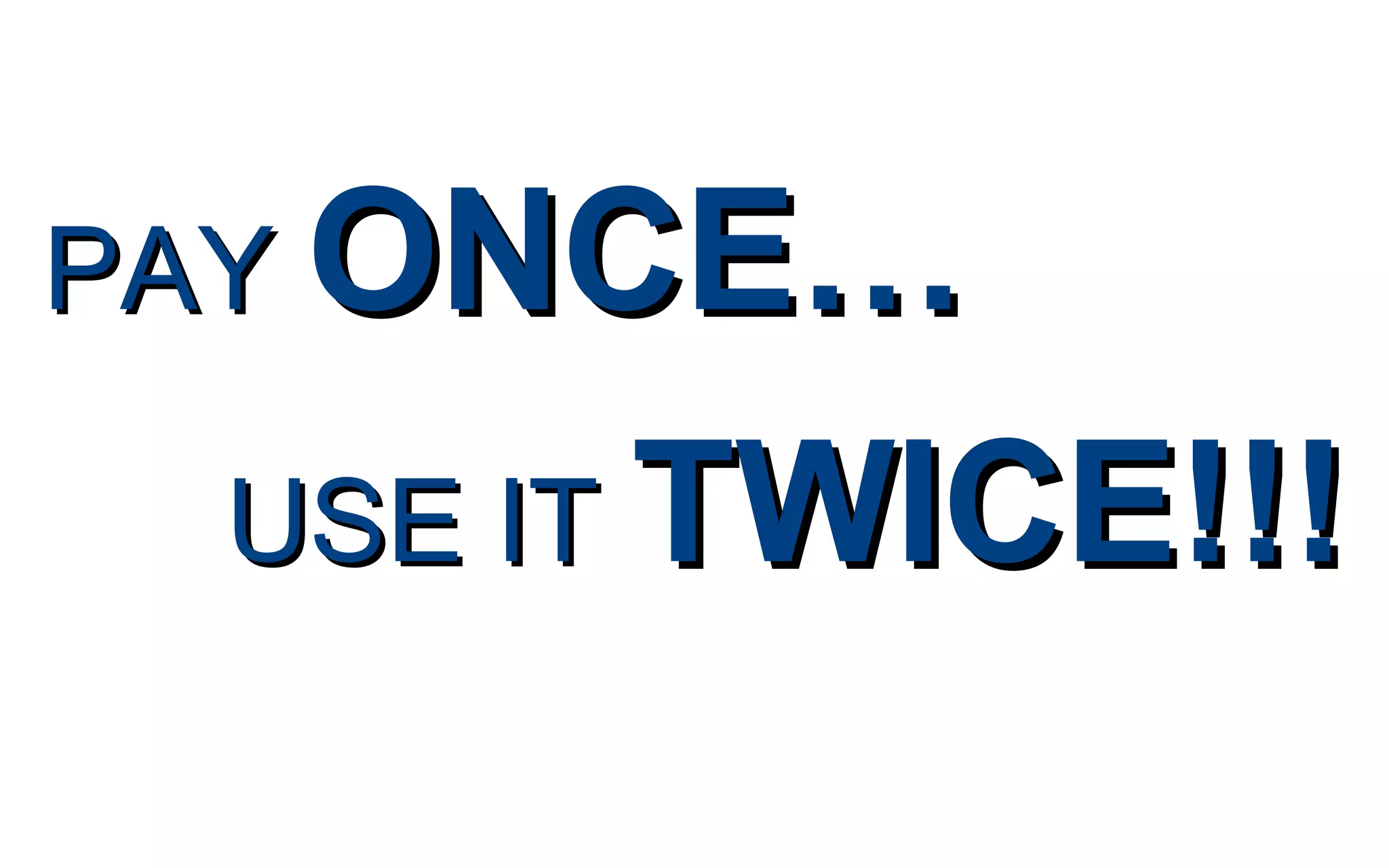 PAYPAY ONCE…ONCE…
USE ITUSE IT TWICE!!!TWICE!!!
 