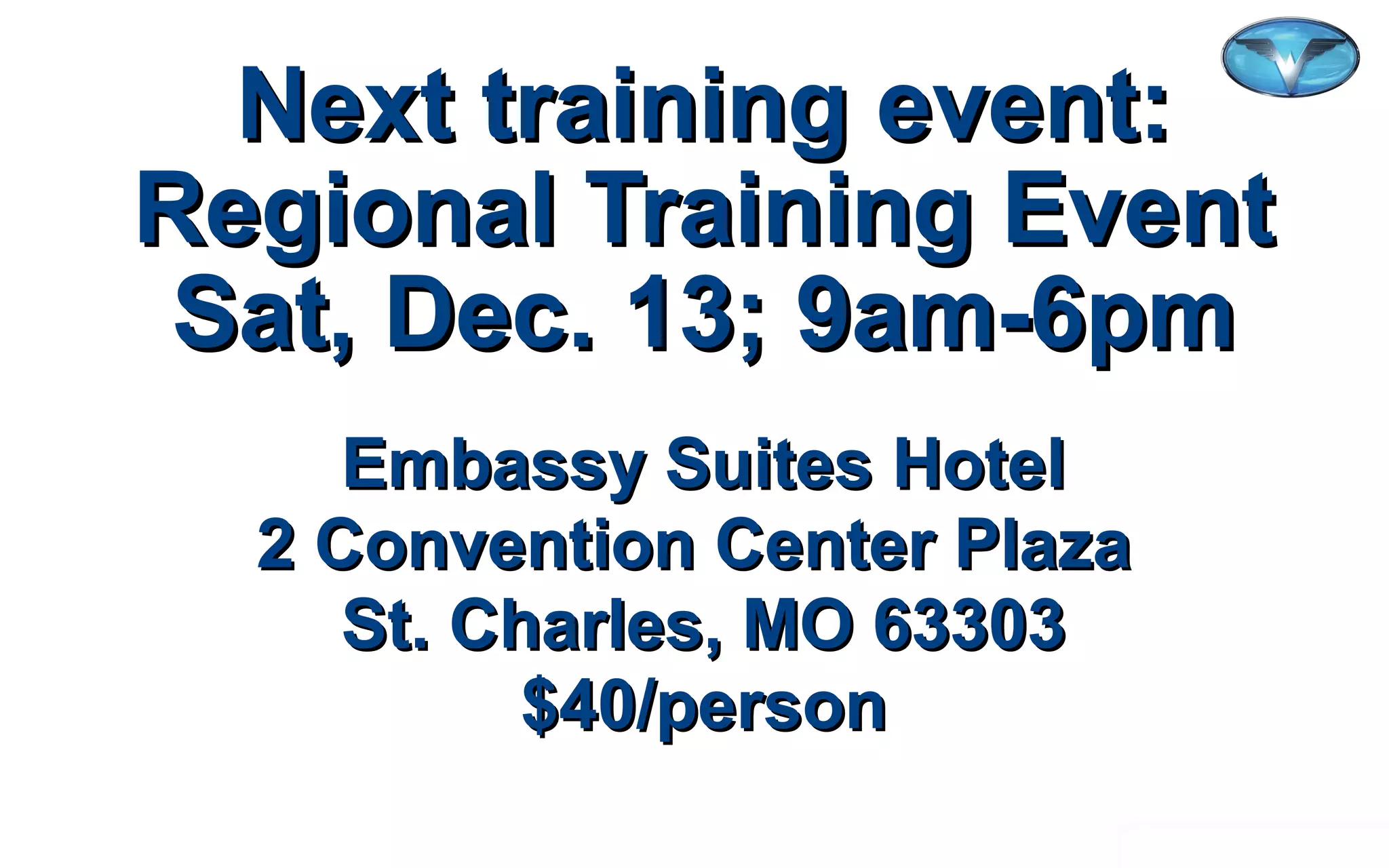©2012 WorldVentures Marketing, LLC
Next training event:Next training event:
Regional Training EventRegional Training Event
Sat, Dec. 13; 9am-6pmSat, Dec. 13; 9am-6pm
Embassy Suites HotelEmbassy Suites Hotel
2 Convention Center Plaza2 Convention Center Plaza
St. Charles, MO 63303St. Charles, MO 63303
$40/person$40/person
 