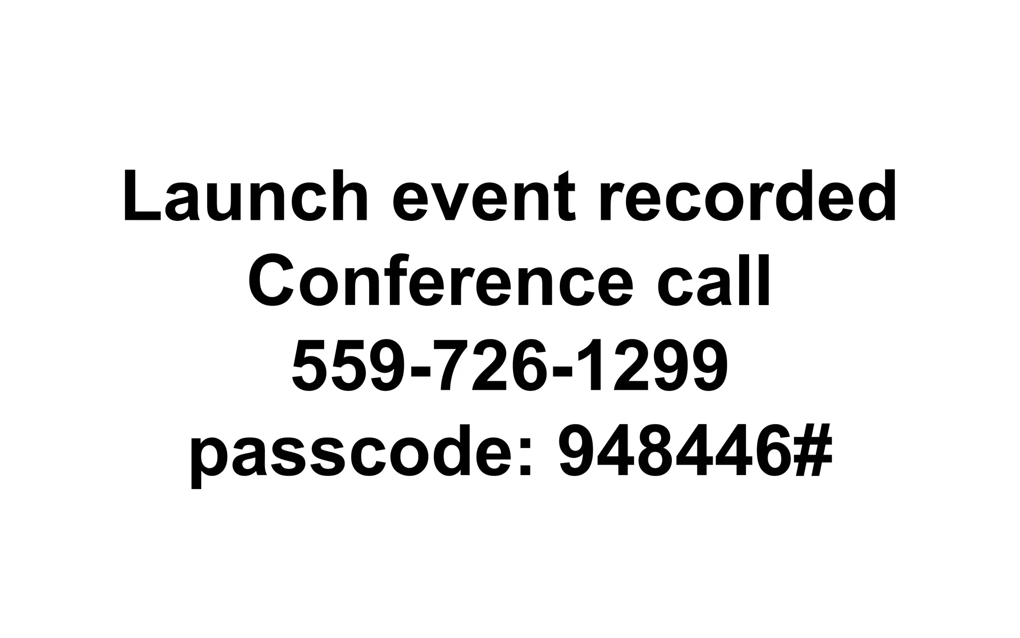 Launch event recorded
Conference call
559-726-1299
passcode: 948446#
 