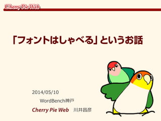 2014/05/10
WordBench神戸
Cherry Pie Web 川井昌彦
「フォントはしゃべる」というお話
 