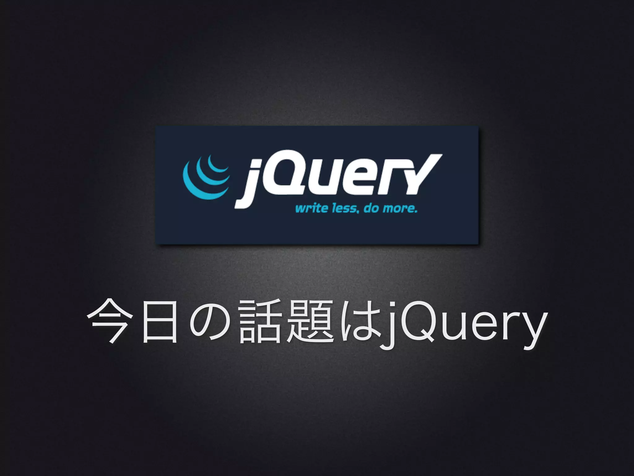 今日の話題はjQuery
 