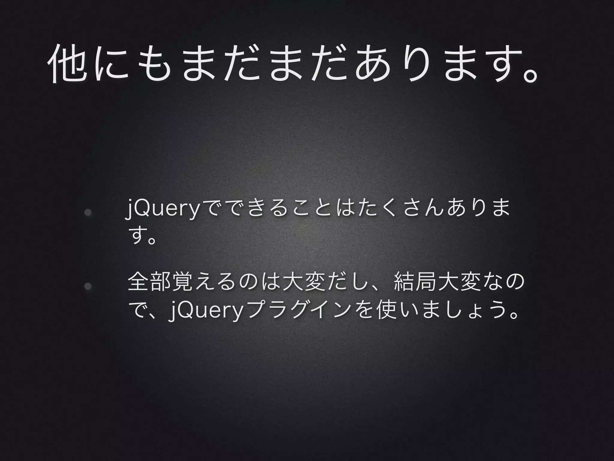 他にもまだまだあります。


•   jQueryでできることはたくさんありま
    す。

•   全部覚えるのは大変だし、結局大変なの
    で、jQueryプラグインを使いましょう。
 