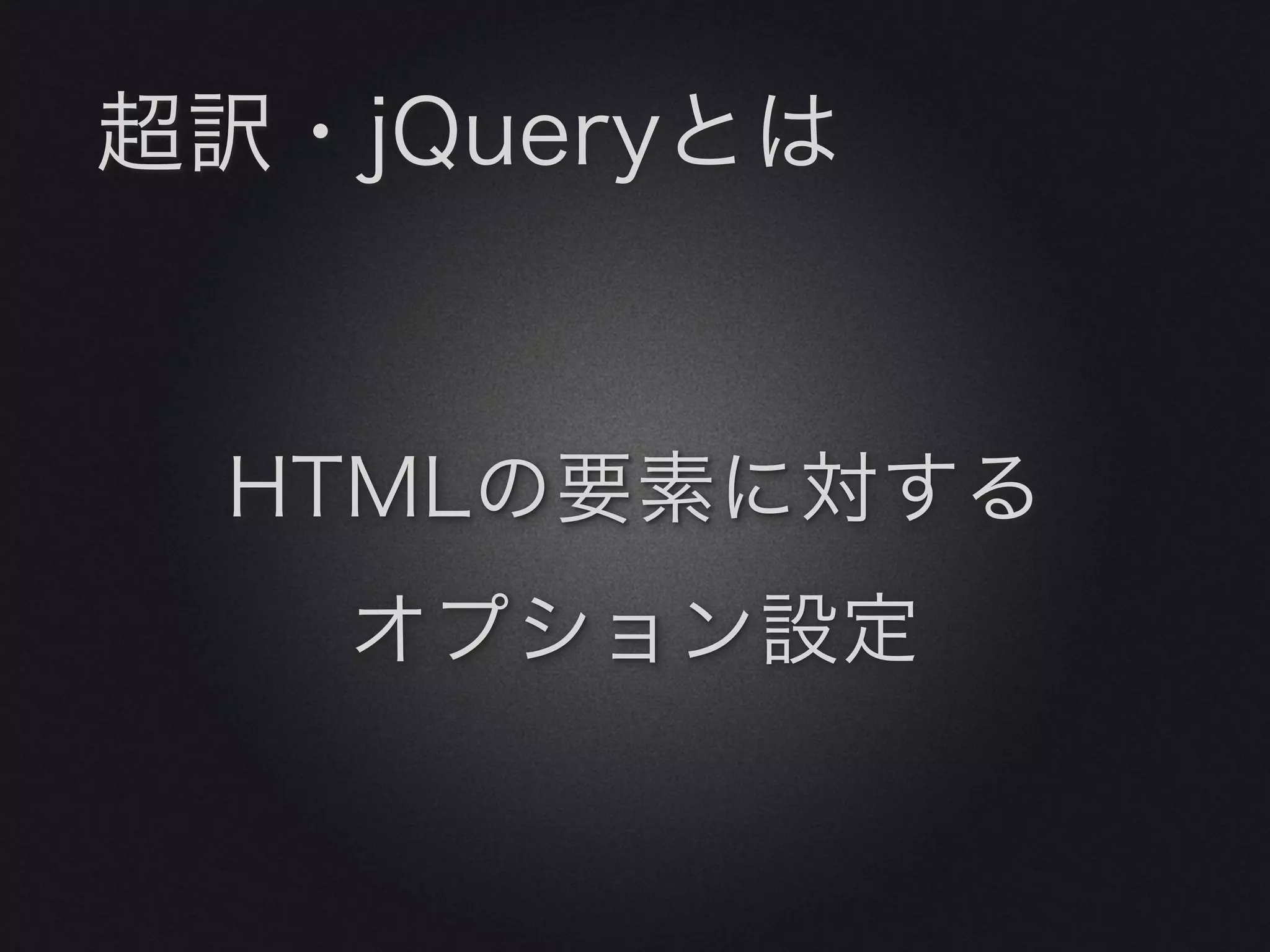 超訳・jQueryとは


 HTMLの要素に対する
   オプション設定
 