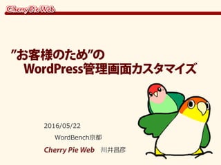 2016/05/22
WordBench京都
Cherry Pie Web 川井昌彦
”お客様のため”の
　WordPress管理画面カスタマイズ
 
