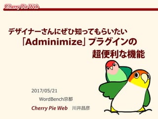 2017/05/21
WordBench京都
Cherry Pie Web 川井昌彦
デザイナーさんにぜひ知ってもらいたい
　「Adminimize」プラグインの
　　　　　　　　　 超便利な機能
 