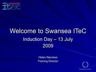 Welcome to Swansea ITeC
    Induction Day – 13 July
             2009

          Helen Necrews
          Training Director
 