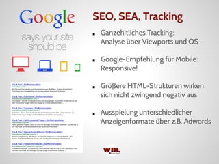 ■ Ganzehitliches Tracking:
Analyse über Viewports und OS
■ Google-Empfehlung für Mobile:
Responsive!
■ Größere HTML-Strukturen wirken
sich nicht zwingend negativ aus
■ Ausspielung unterschiedlicher
Anzeigenformate über z.B. Adwords
SEO, SEA, Tracking
 