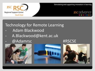 Technology for Remote Learning
- Adam Blackwood
- A.Blackwood@kent.ac.uk
- @Adamrsc                    #RSCSE
 