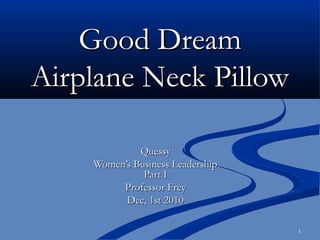 1
Good DreamGood Dream
Airplane Neck PillowAirplane Neck Pillow
QuessyQuessy
Women’s Business LeadershipWomen’s Business Leadership
Part IPart I
Professor FreyProfessor Frey
Dec, 1st 2010Dec, 1st 2010
 