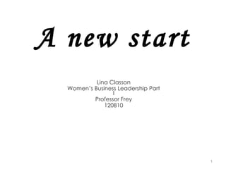 A new start Lina Classon Women’s Business Leadership Part I Professor Frey 120810 